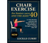 Chair exercise for seniors above 40 and the aged: A 7-Day Routine exercises with Simple Recipes to Boost Balance, Strength, and Vitality After 40"