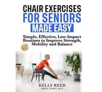 Chair Exercises for Seniors Made Easy: Simple, Effective, Low-Impact Routines to Improve Strength, Mobility and Balance