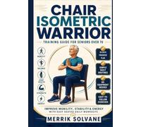 Chair Isometric Warrior Training guide for seniors over 70: Improve Mobility, Stability & Energy With Easy Seated Daily Workouts