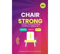 Chair Strong: The 40+ Guide to Getting Fit Without Getting Up: Fit After 40, One Chair at a Time - A Complete Lifestyle Plan for Sustainable Strength, Mobility, and Energy