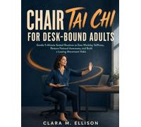 Chair Tai Chi for Desk-Bound Adults: Gentle 5-Minute Seated Routines to Ease Workday Stiffness, Restore Postural Awareness, and Build a Lasting Movement Habit