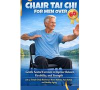 Chair Tai Chi for Men Over 60: Gentle Seated Exercises to Improve Balance, Flexibility, and Strength with a Simple Daily Routine for Better Mobility, Pain Relief, and Healthy Aging