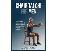 Chair Tai Chi for Men: The 10 Minute Seated Solution for Mobility, Strength, and Stress Relief - No Gym Required