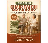 Chair Tai Chi Made Easy for Seniors Over 60: Large Print Step-by-Step Exercises to Improve Balance, Increase Mobility, and Build Confidence with a Simple 28-Day Program for Healthy Aging