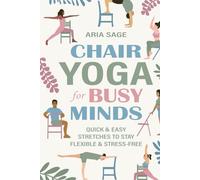 Chair Yoga for Busy Minds: Quick and Easy Chair Yoga for Stress Relief, Posture, and Mental Clarity at Work or Home