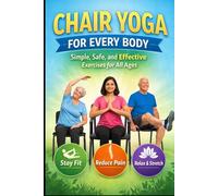 Chair Yoga for Every Body: Simple, Safe, and Effective Exercises for All Ages