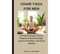 CHAIR YOGA FOR MEN: A Practical Seated Fitness Program to Build Strength, Improve Flexibility, and Boost Mobility