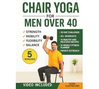 Chair Yoga for Men Over 40: Quick and Easy Illustrated Workouts for Seniors Over 40, 50, 60 and Beyond to Build Strength, Lose Weight, and Improve Flexibility and Balance