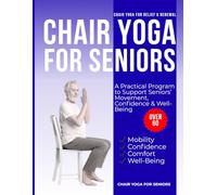 Chair Yoga for Relief & Renewal : A Practical Program to Support Seniors’ Movement, Confidence & Well-Being