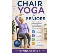 Chair Yoga for Seniors: A Beginner’s Guide to Improving Mobility, Flexibility, Balance, and Strength with Seated Exercise