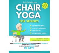 Chair Yoga For Seniors: Fully Illustrated Workout Plan for Reclaiming Strength, Enhancing Flexibility, and Restoring Balance in Just 28 Days