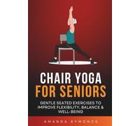 Chair Yoga for Seniors: Gentle Seated Exercises to Improve Flexibility, Balance & Well-Being