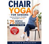 Chair Yoga for Seniors: Increased Mobility After 50: 75 Gentle Exercises and a 28-Day Plan to Improve Balance, Reduce Joint Pain, Build Strength, Stay Active, and Feel Younger