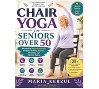 Chair Yoga for Seniors Over 50: A Complete Beginner-Friendly Guide to Mobility, Balance, Flexibility, and Healthy Aging
