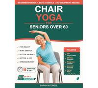 Chair Yoga for Seniors Over 60: A Beginner-Friendly 30-Day Program to Relieve Pain, Boost Energy, Improve Balance and Sleep in Just 10 Minutes a Day - No Equipment Needed