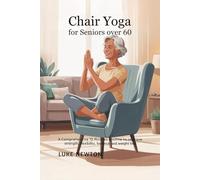 Chair yoga for seniors over 60: A Comprehensive 10 Minutes Routines To Improve Strength, Flexibility, Balance and Weight Loss