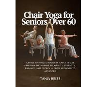 Chair Yoga for Seniors Over 60: Gentle 10-Minute Routines and a 28-Day Program to Improve Flexibility, Strength, Balance, and Energy - From Beginner to Advanced