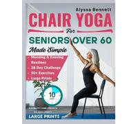 Chair Yoga for Seniors Over 60 Made Simple: Gentle and Easy 10-Mins Daily Routines to Improve Posture, Mobility, Build Strength and Feel Better With 28- Day Challenges