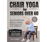 Chair Yoga for Seniors Over 60: Workouts for Women and Men: A Comprehensive Guide with 50+ Simple Exercises and Routines to Regain Strength, Boost Balance, Reduce Weight, and Feel Younger Again