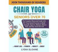 Chair Yoga for Seniors Over 70: The Complete Illustrated Guide with 80 Easy Seated Exercises to Build Strength, Improve Balance, Relieve Pain, and Stay Active for Life