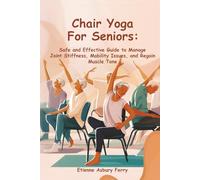 Chair Yoga For Seniors: Safe and Effective Guide to Manage Joint Stiffness, Mobility Issues, and Regain Muscle Tone
