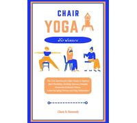 CHAIR YOGA FOR SENIORS: The Core Exercises for Older People to Improve their Flexibility, Mobility, Balance, Strength, Emotional & Mental Fitness, Lower the Aging Process and Stay Independent
