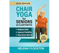 Chair Yoga for Seniors with Arthritis: Gentle Poses and Simple Routines to Reduce Pain, Improve Flexibility, and Stay Active After 60