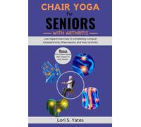 Chair Yoga for Seniors with Arthritis: Low impact exercises to completely conquer Osteoarthritis, Rheumatoid, and Gout arthritis
