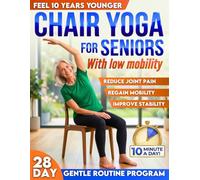 Chair Yoga for Seniors with Low Mobility: Feel 10 Years Younger, Prevent Falls, Reduce Stiffness and Stay Independent | 28-Day Gentle 10-Minute Routines for Balance, Strength, Weight Loss & Toning