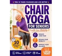 Chair Yoga for Seniors with Low Mobility: Feel 10 Years Younger, Prevent Falls, Reduce Stiffness and Stay Independent | 28-Day Gentle 10-Minute Routines for Balance, Strength, Weight Loss & Toning