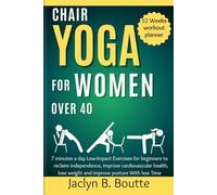 Chair Yoga for Women over 40: 7 minutes a day Low-Impact Exercises for beginners to reclaim independence, improve cardiovascular health, lose weight and improve posture With less Time
