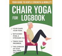 Chair Yoga Logbook: A Gentle Fitness & Wellness Tracker for Seniors, Beginners, and Office Workers: Chair Yoga Logbook for Seniors, Gentle Seated Yoga ... Wellness Journal & Mobility Exercise Planner