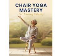 Chair Yoga Mastery: For Lasting Vitality