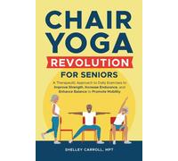 Chair Yoga Revolution for Seniors:: A Therapeutic Approach to Daily Exercises to Improve Strength, Increase Endurance, and Enhance Balance to Promote Mobility