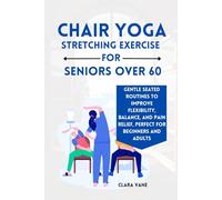 Chair Yoga Stretching Exercise For Seniors Over 60: Gentle Seated Routines to Improve Flexibility, Balance, and Pain Relief, Perfect for Beginners and Adults