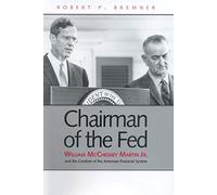 Chairman of the Fed: William McChesney Martin Jr. and the Creation of the Modern American Financial System