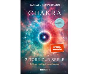 Chakra - 7 Tore zur Seele: Erlöse deinen Urschmerz - transformierende Chakrenarbeit für Körper, Geist und Seele