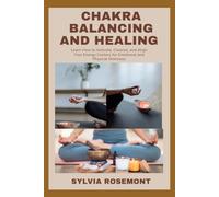 CHAKRA BALANCING AND HEALING: Learn How to Activate, Cleanse, and Align Your Energy Centers for Emotional and Physical Wellness