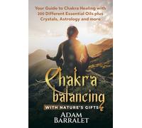 Chakra Balancing with Nature’s Gifts: Your Guide to Chakra Healing with 200 Different Essential Oils plus Crystals, Astrology and more
