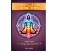 Chakra Book for Beginners: A Simple Guide to Understanding, Balancing, and Energizing Your Seven Major Chakras