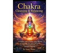 Chakra Cleansing & Balancing: A Complete Guide to Healing, Energy Alignment, and Activating Your Seven Chakras for Inner Peace, Emotional Clarity, and Spiritual Awakening
