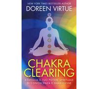 Chakra clearing. Risveglia il tuo potere spirituale di conoscenza e guarigione