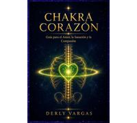 CHAKRA CORAZÓN: Guía para el Amor, la Sanación y la Compasión