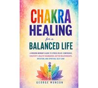 Chakra Healing for a Balanced Life: A Modern Woman’s Guide to Stress Relief, Confidence, Creativity, Healthy Boundaries, Better Relationships, Intuition, and Spiritual Self-Care