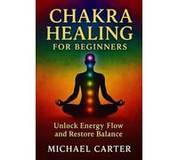 Chakra Healing for Beginners: Unlock Energy Flow and Restore Balance