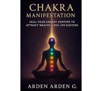Chakra Manifestation: Heal Your Energy Centers to Attract Wealth, Love, and Success
