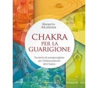 Chakra per la guarigione. Tecniche di autoguarigione per il bilanciamento dei chakra