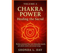 Chakra Power: Healing the Sacral: Reclaim emotional flow, heal relationship wounds, and unlock creative and sensual energy.