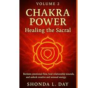 Chakra Power: Healing the Sacral: Reclaim emotional flow, heal relationship wounds, and unlock creative and sensual energy.