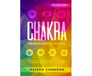 Chakra: Prendi in mano la tua vita. Ritrova l’autostima e raggiungi la serenità interiore sciogliendo i tuoi nodi emotivi